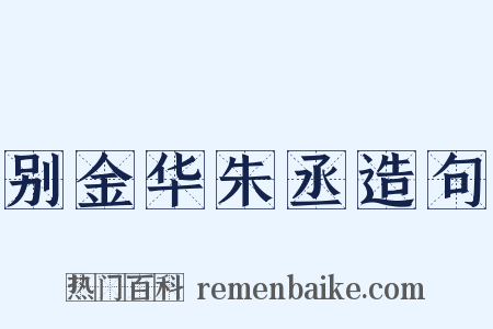 别金华朱丞造句是什么意思的图片